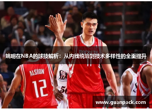 姚明在NBA的球技解析：从内线统治到技术多样性的全面提升