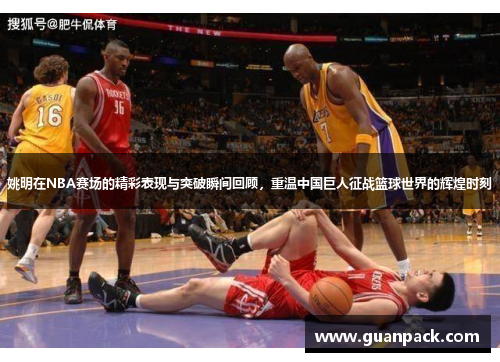 姚明在NBA赛场的精彩表现与突破瞬间回顾，重温中国巨人征战篮球世界的辉煌时刻