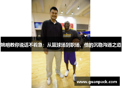 姚明教你说话不着急：从篮球场到职场，他的沉稳沟通之道