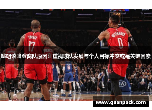 姚明谈哈登离队原因：重视球队发展与个人目标冲突或是关键因素