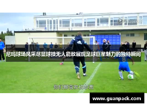 尼玛球场风采尽显球技无人能敌展现足球巨星魅力的独特瞬间