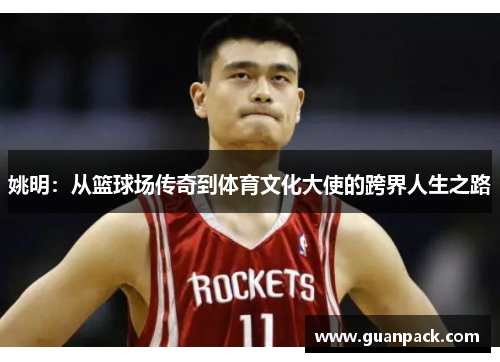 姚明：从篮球场传奇到体育文化大使的跨界人生之路
