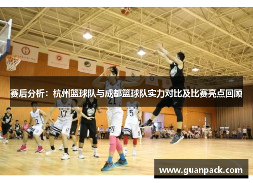 赛后分析：杭州篮球队与成都篮球队实力对比及比赛亮点回顾