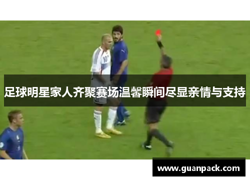 足球明星家人齐聚赛场温馨瞬间尽显亲情与支持