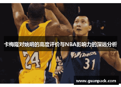卡梅隆对姚明的高度评价与NBA影响力的深远分析