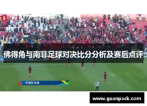 佛得角与南非足球对决比分分析及赛后点评