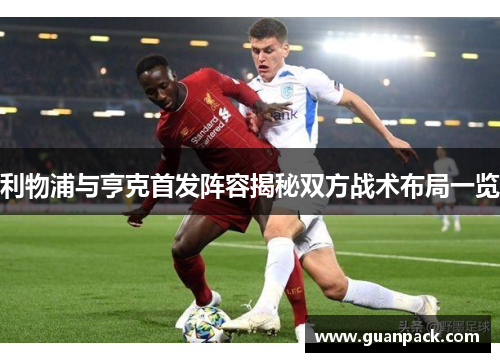 利物浦与亨克首发阵容揭秘双方战术布局一览