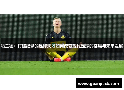 哈兰德：打破纪录的足球天才如何改变现代足球的格局与未来发展