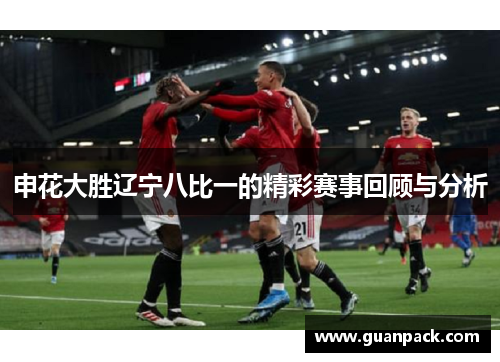 申花大胜辽宁八比一的精彩赛事回顾与分析